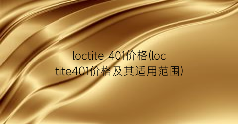 loctite 401价格(loctite401价格及其适用范围)